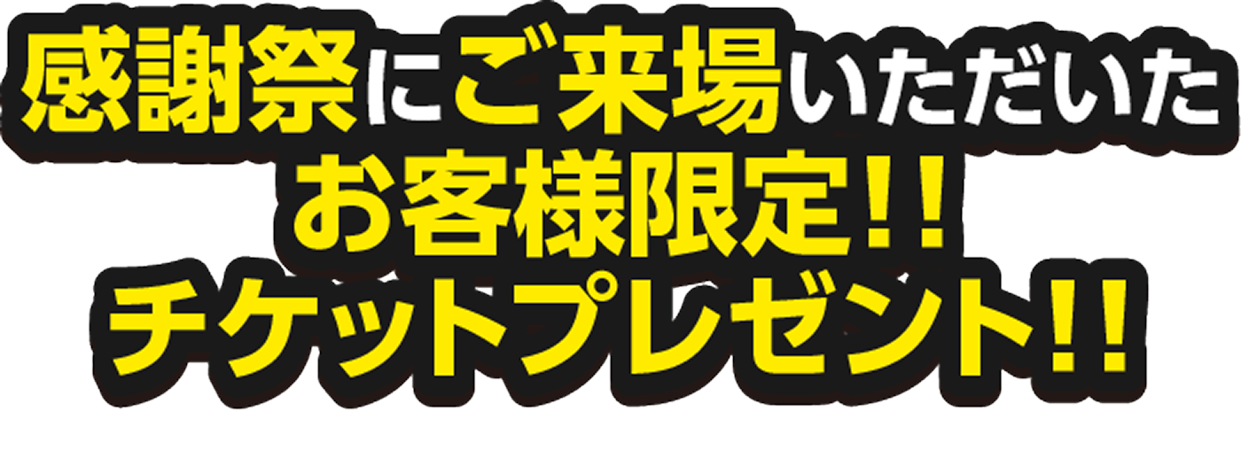 感謝祭にご来場いただいたお客様限定!! チケットプレゼント!!