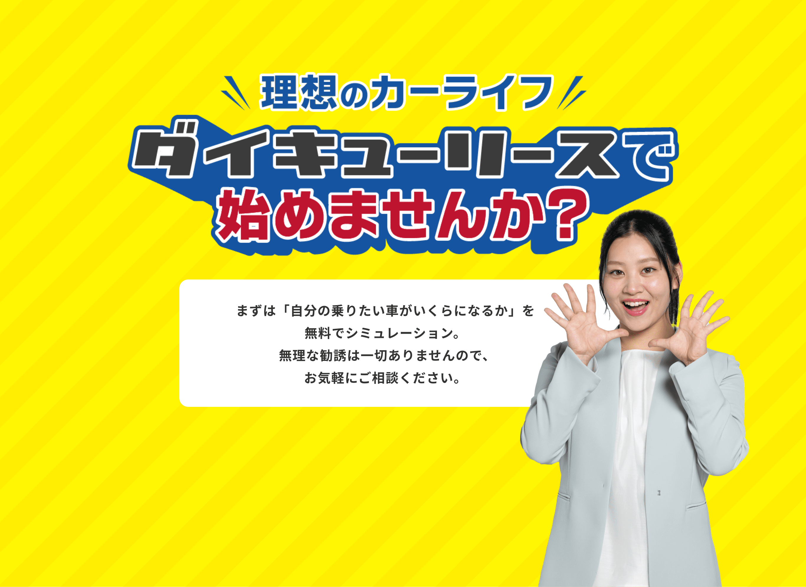 理想のカーライフ！ダイキューリースで始めませんか？まずは「自分の乗りたい車がいくらになるか」を 無料でシミュレーション。 無理な勧誘は一切ありませんので、 お気軽にご相談ください。